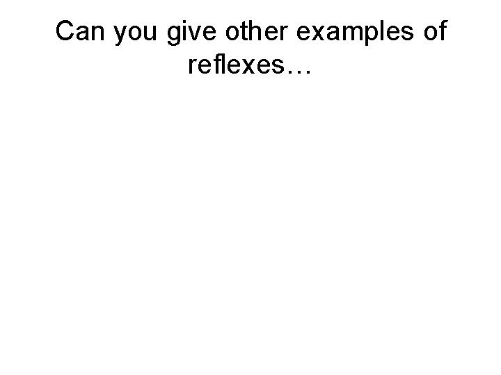 Can you give other examples of reflexes… 