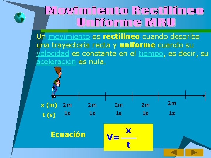 Un movimiento es rectilíneo cuando describe una trayectoria recta y uniforme cuando su velocidad