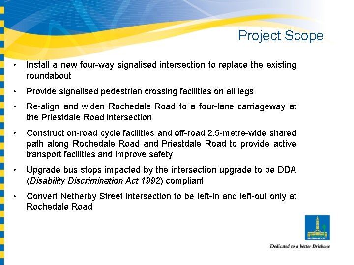 Project Scope • Install a new four-way signalised intersection to replace the existing roundabout