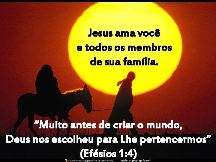 Jesus ama você e todos os membros de sua família. “Muito antes de criar