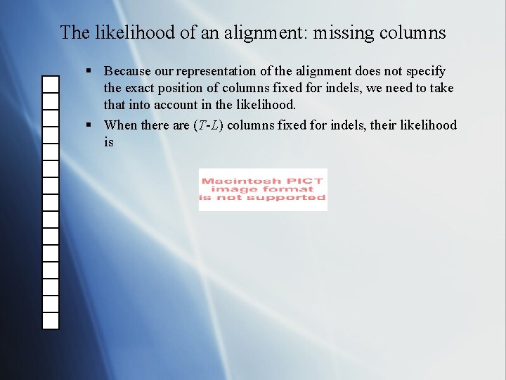 The likelihood of an alignment: missing columns § Because our representation of the alignment