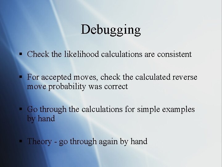 Debugging § Check the likelihood calculations are consistent § For accepted moves, check the