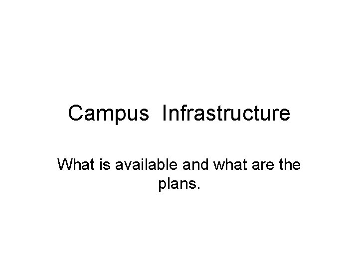Campus Infrastructure What is available and what are the plans. 
