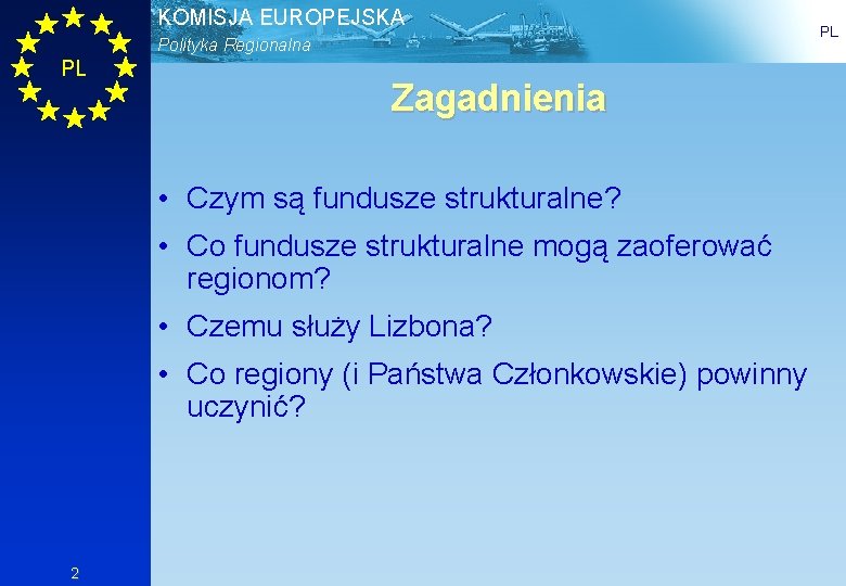 KOMISJA EUROPEJSKA Polityka Regionalna PL Zagadnienia • Czym są fundusze strukturalne? • Co fundusze