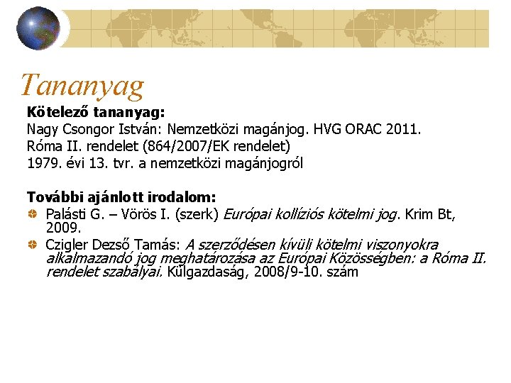 Tananyag Kötelező tananyag: Nagy Csongor István: Nemzetközi magánjog. HVG ORAC 2011. Róma II. rendelet