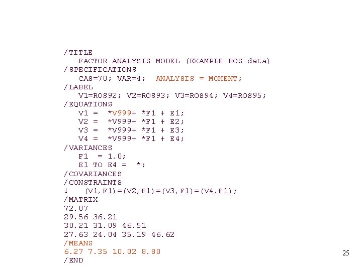 /TITLE FACTOR ANALYSIS MODEL (EXAMPLE ROS data) /SPECIFICATIONS CAS=70; VAR=4; ANALYSIS = MOMENT; /LABEL