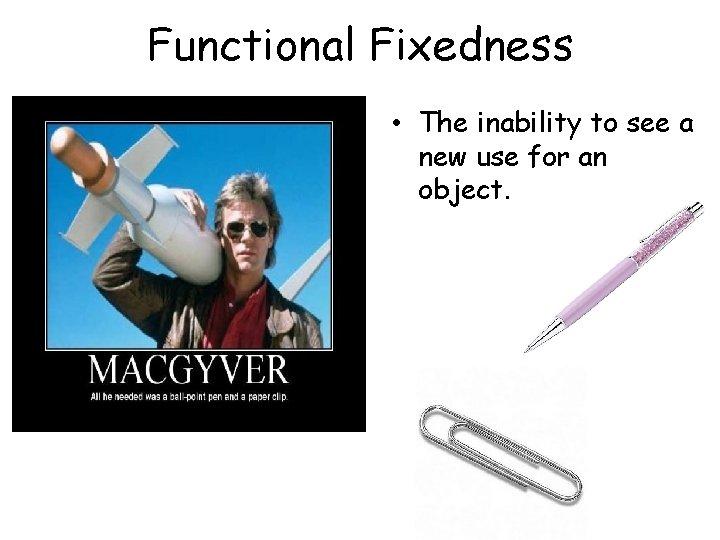 Functional Fixedness • The inability to see a new use for an object. 