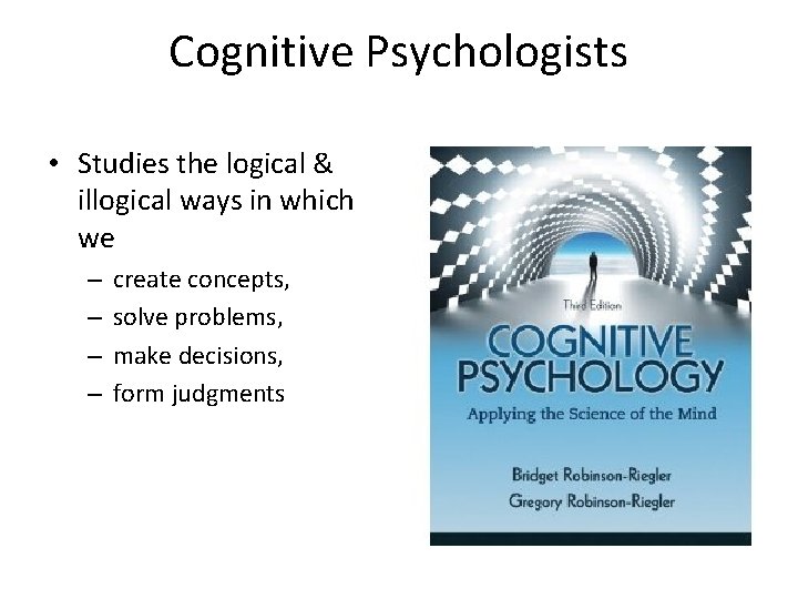 Cognitive Psychologists • Studies the logical & illogical ways in which we – –