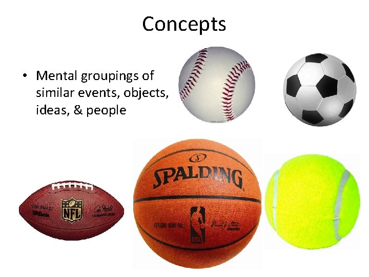 Concepts • Mental groupings of similar events, objects, ideas, & people 