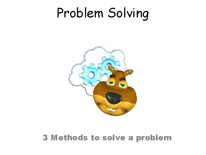 Problem Solving 3 Methods to solve a problem 