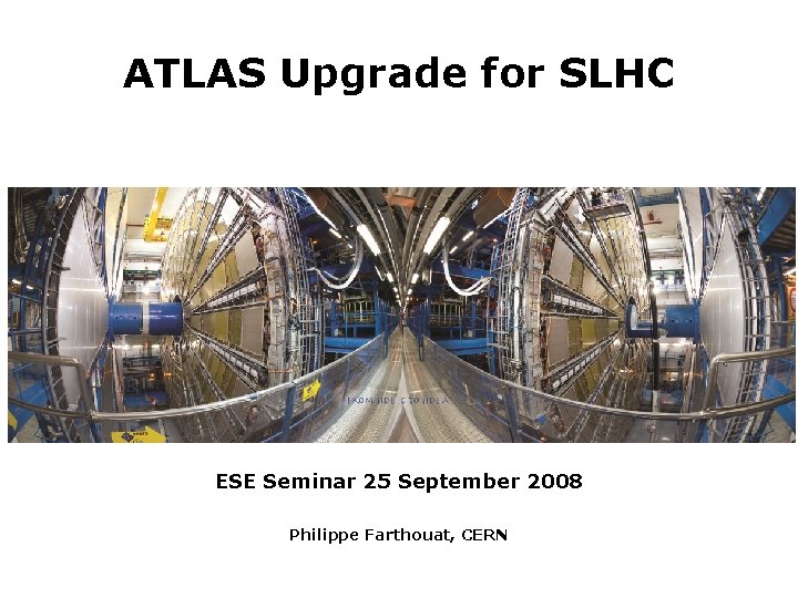 ATLAS Upgrade for SLHC ESE Seminar 25 September 2008 Philippe Farthouat, CERN 