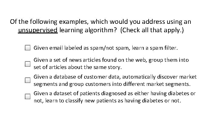 Of the following examples, which would you address using an unsupervised learning algorithm? (Check