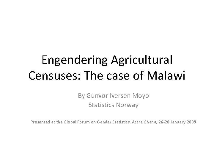 Engendering Agricultural Censuses: The case of Malawi By Gunvor Iversen Moyo Statistics Norway Presented