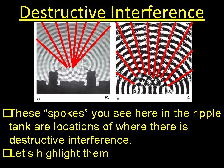 Destructive Interference �These “spokes” you see here in the ripple tank are locations of