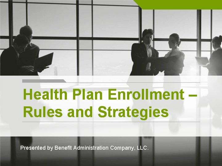 Health Plan Enrollment – Rules and Strategies Presented by Benefit Administration Company, LLC. 