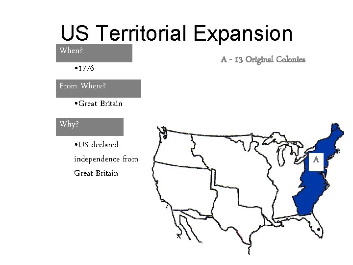 US Territorial Expansion When? • 1776 From Where? • Great Britain A - 13