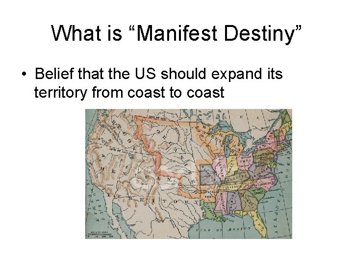 What is “Manifest Destiny” • Belief that the US should expand its territory from