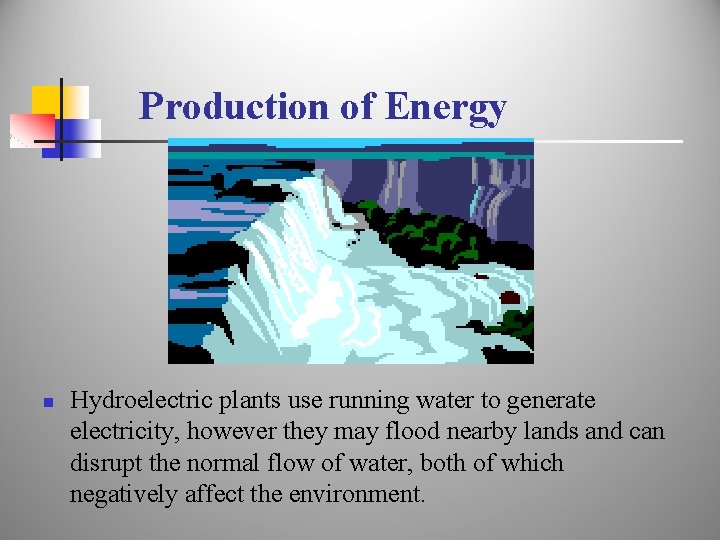 Production of Energy n Hydroelectric plants use running water to generate electricity, however they