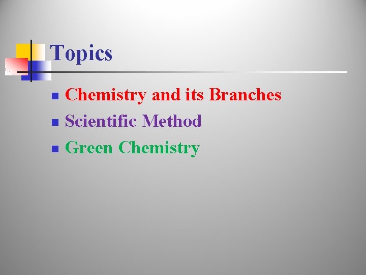 Topics Chemistry and its Branches n Scientific Method n Green Chemistry n 