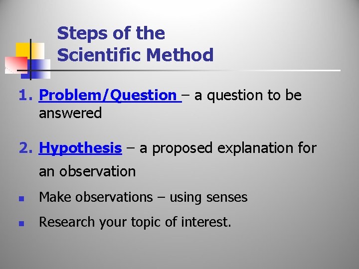 Steps of the Scientific Method 1. Problem/Question – a question to be answered 2.