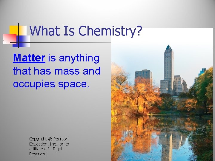 What Is Chemistry? Matter is anything that has mass and occupies space. Copyright ©