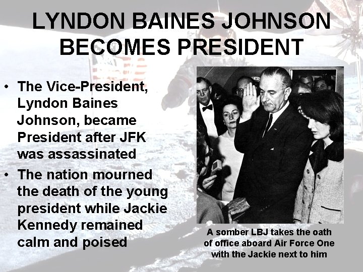 LYNDON BAINES JOHNSON BECOMES PRESIDENT • The Vice-President, Lyndon Baines Johnson, became President after