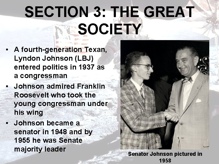 SECTION 3: THE GREAT SOCIETY • A fourth-generation Texan, Lyndon Johnson (LBJ) entered politics
