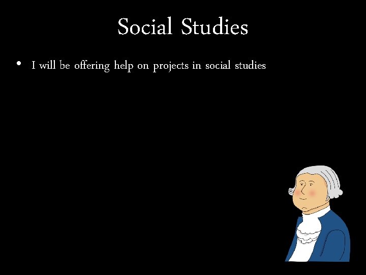 Social Studies • I will be offering help on projects in social studies 