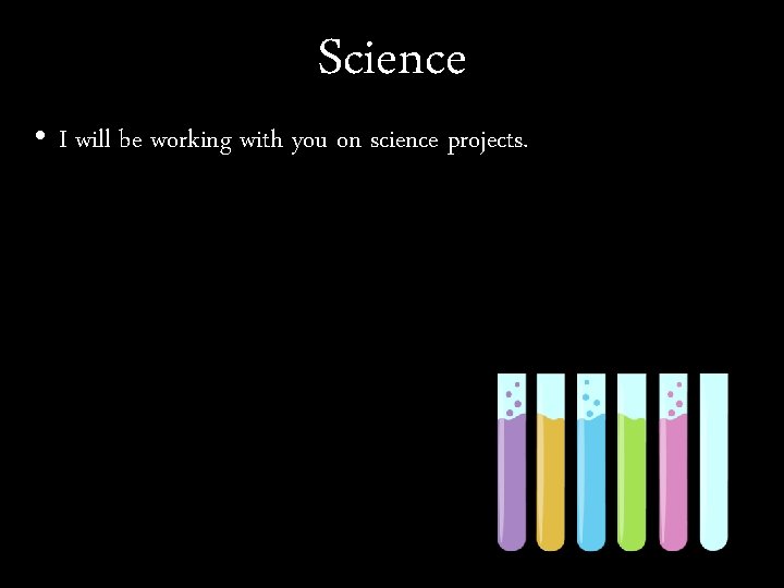 Science • I will be working with you on science projects. 