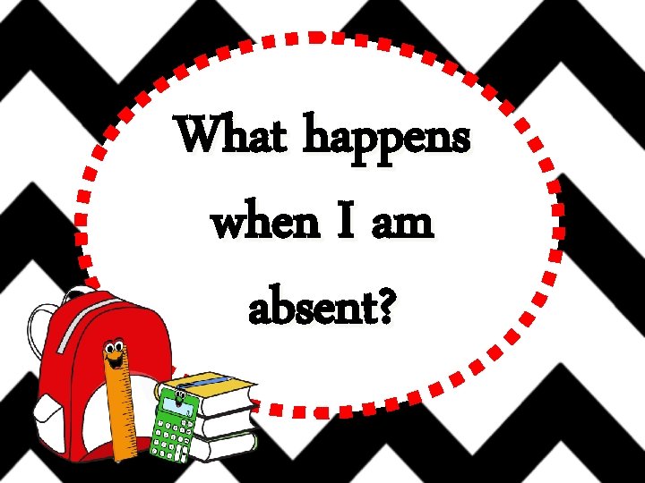 What happens when I am absent? 