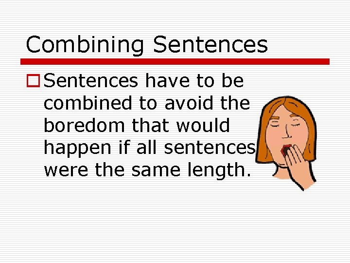 Combining Sentences o Sentences have to be combined to avoid the boredom that would