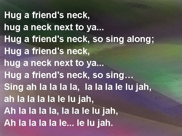 Hug a friend's neck, hug a neck next to ya. . . Hug a