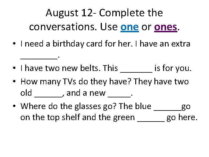 August 12 - Complete the conversations. Use one or ones. • I need a