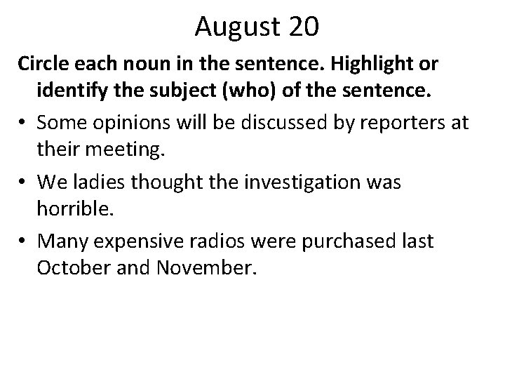 August 20 Circle each noun in the sentence. Highlight or identify the subject (who)