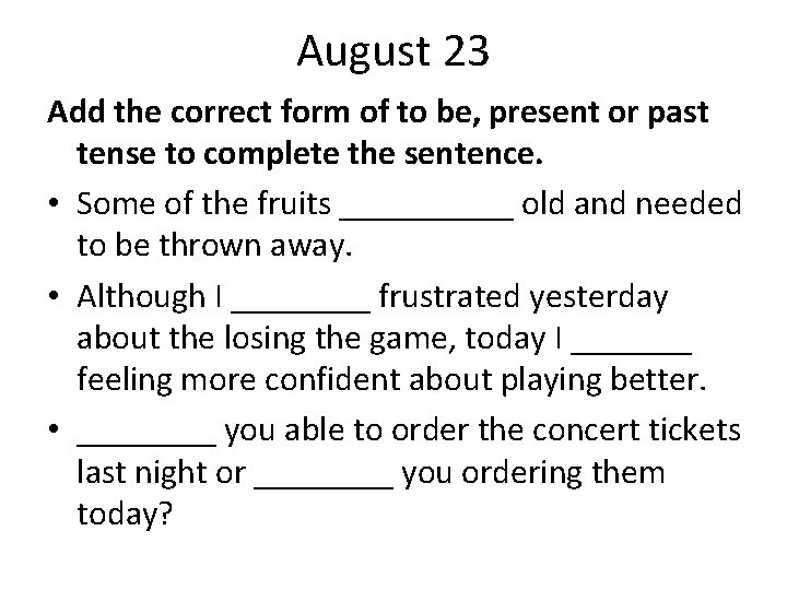 August 23 Add the correct form of to be, present or past tense to