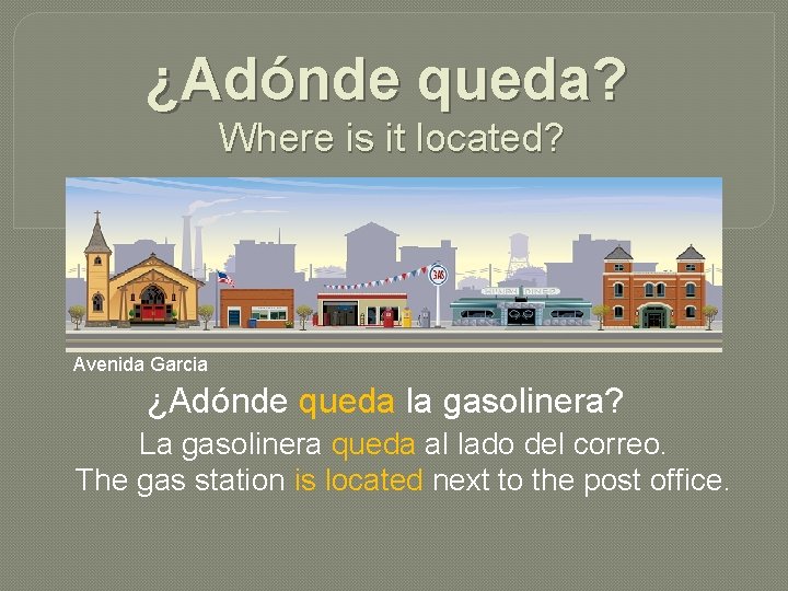 ¿Adónde queda? Where is it located? Avenida Garcia ¿Adónde queda la gasolinera? La gasolinera