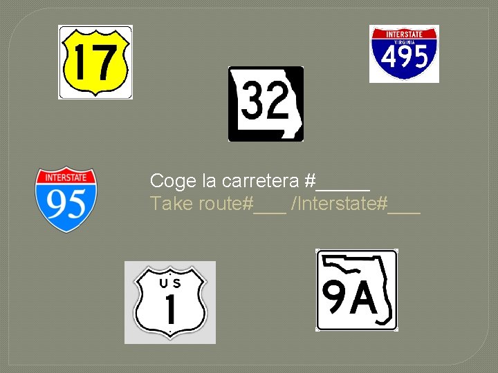 Coge la carretera #_____ Take route#___ /Interstate#___ 