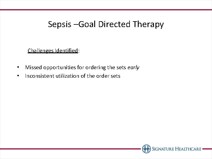 Sepsis –Goal Directed Therapy Challenges Identified: • Missed opportunities for ordering the sets early