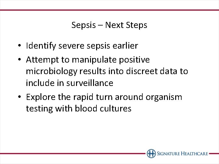 Sepsis – Next Steps • Identify severe sepsis earlier • Attempt to manipulate positive