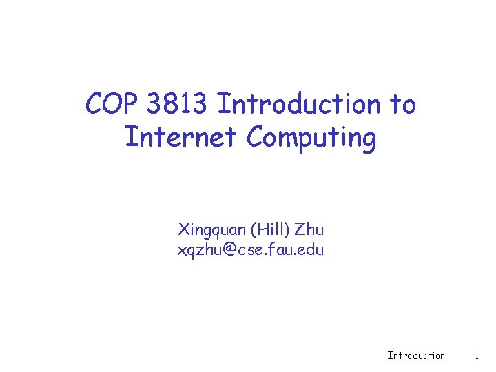 COP 3813 Introduction to Internet Computing Xingquan (Hill) Zhu xqzhu@cse. fau. edu Introduction 1