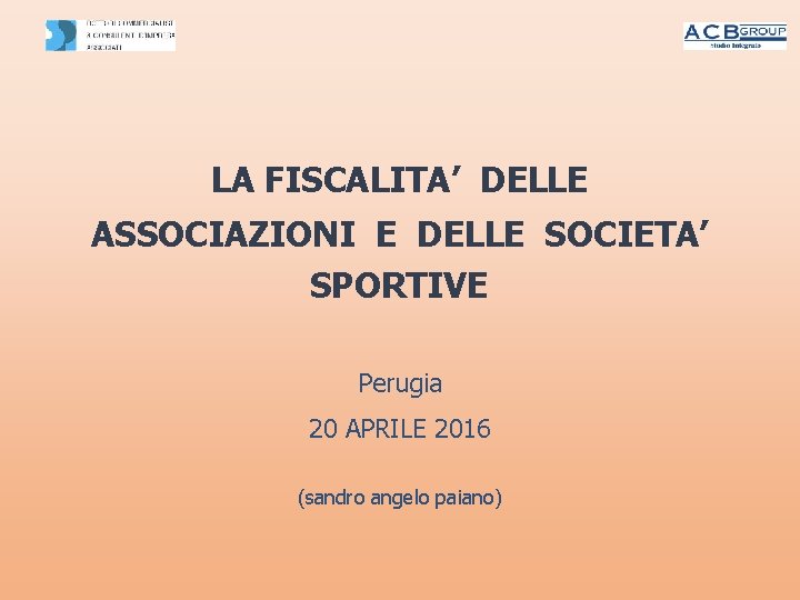LA FISCALITA’ DELLE ASSOCIAZIONI E DELLE SOCIETA’ SPORTIVE Perugia 20 APRILE 2016 (sandro angelo