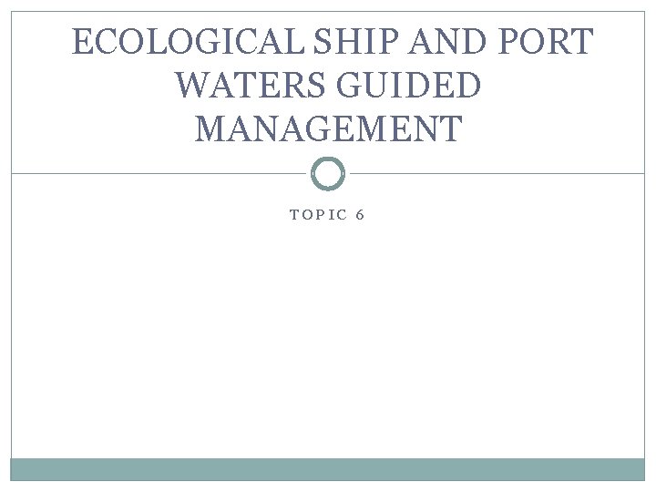 ECOLOGICAL SHIP AND PORT WATERS GUIDED MANAGEMENT TOPIC 6 