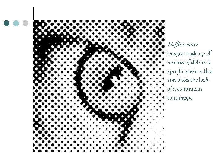 Halftones are images made up of a series of dots in a specific pattern