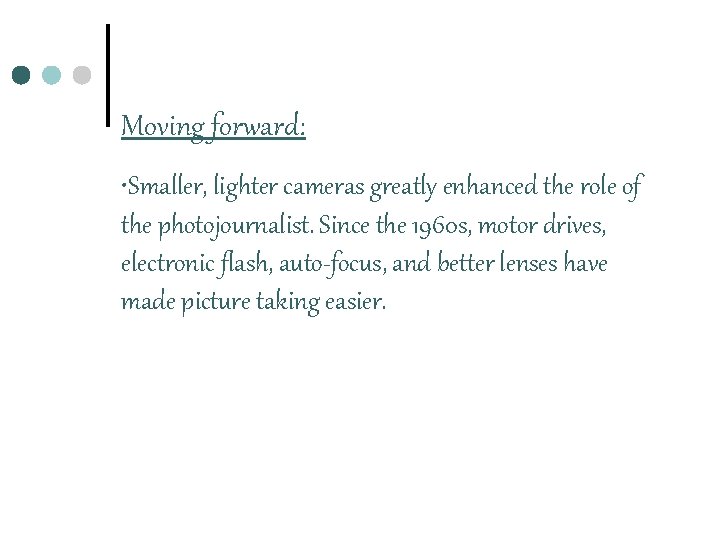 Moving forward: • Smaller, lighter cameras greatly enhanced the role of the photojournalist. Since