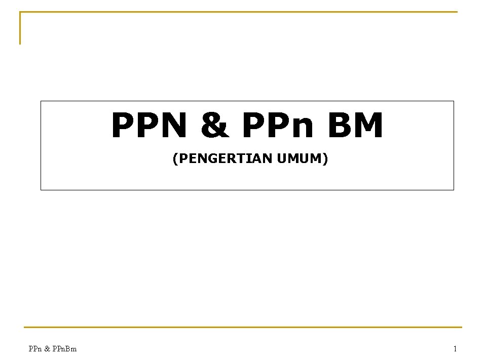 PPN & PPn BM (PENGERTIAN UMUM) PPn & PPn. Bm 1 
