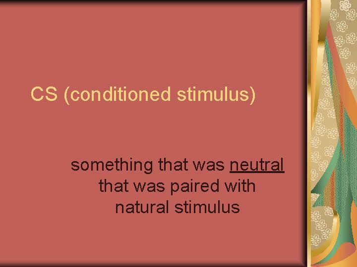 CS (conditioned stimulus) something that was neutral that was paired with natural stimulus 