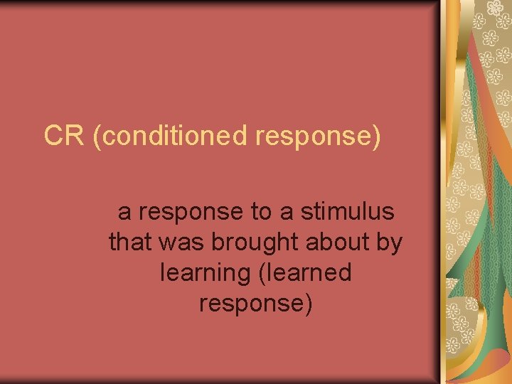 CR (conditioned response) a response to a stimulus that was brought about by learning