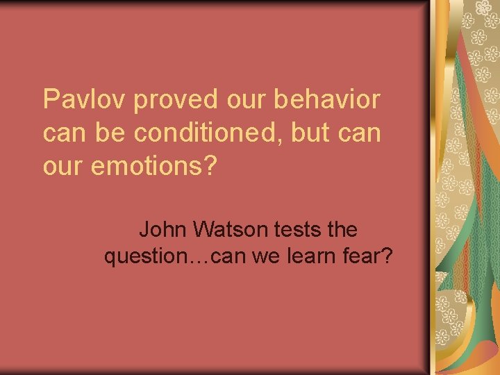 Pavlov proved our behavior can be conditioned, but can our emotions? John Watson tests