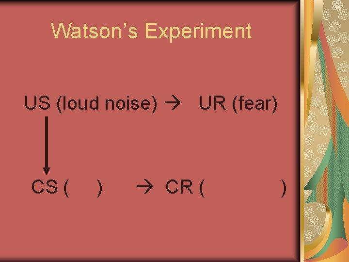 Watson’s Experiment US (loud noise) UR (fear) CS ( ) CR ( ) 