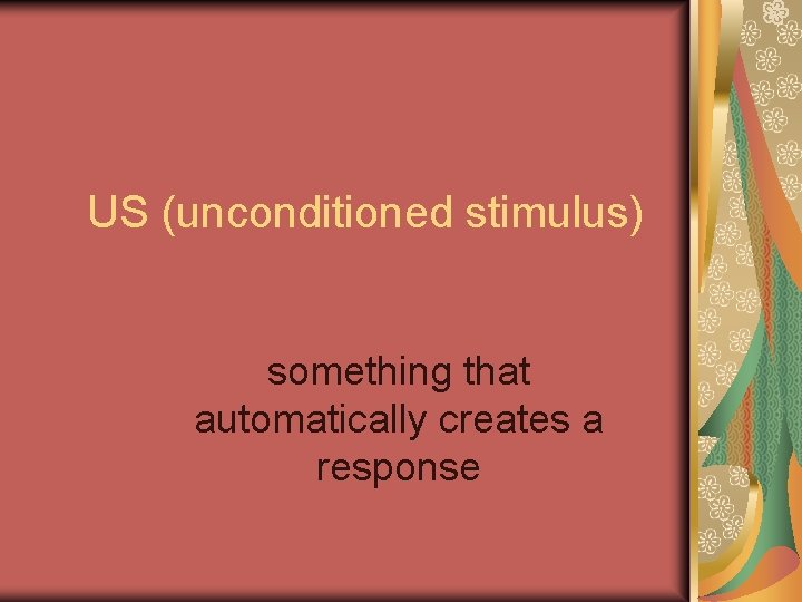US (unconditioned stimulus) something that automatically creates a response 